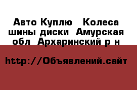 Авто Куплю - Колеса,шины,диски. Амурская обл.,Архаринский р-н